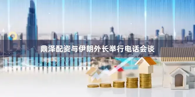 鼎泽配资与伊朗外长举行电话会谈