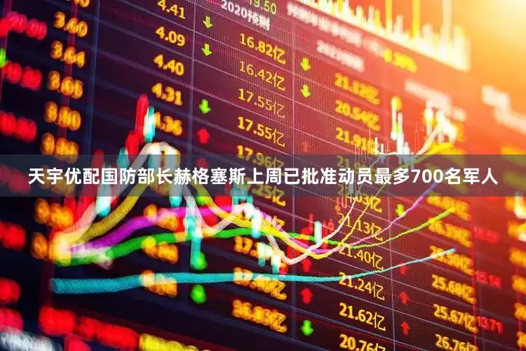 天宇优配国防部长赫格塞斯上周已批准动员最多700名军人