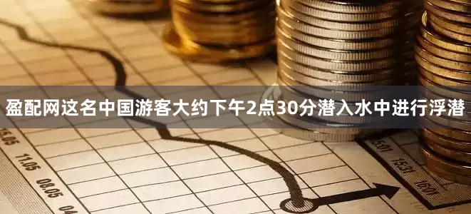 盈配网这名中国游客大约下午2点30分潜入水中进行浮潜