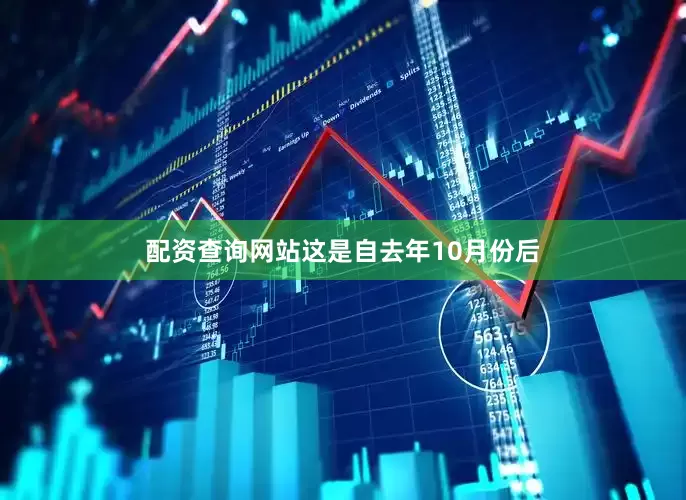 配资查询网站这是自去年10月份后