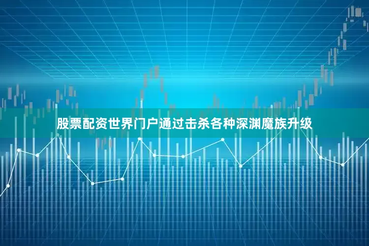 股票配资世界门户通过击杀各种深渊魔族升级