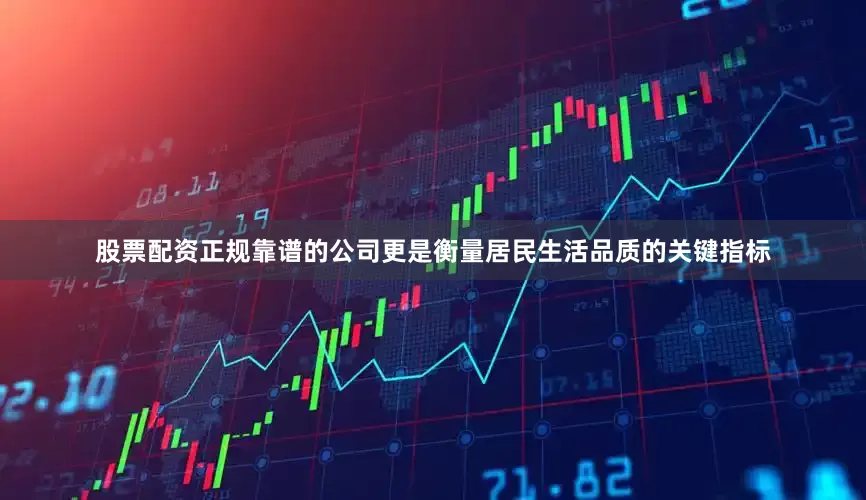 股票配资正规靠谱的公司更是衡量居民生活品质的关键指标