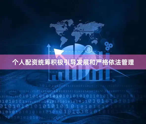 个人配资统筹积极引导发展和严格依法管理