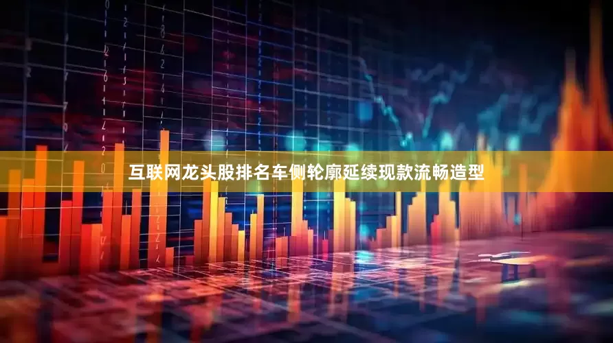互联网龙头股排名车侧轮廓延续现款流畅造型