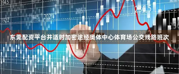 东莞配资平台并适时加密途经奥体中心体育场公交线路班次