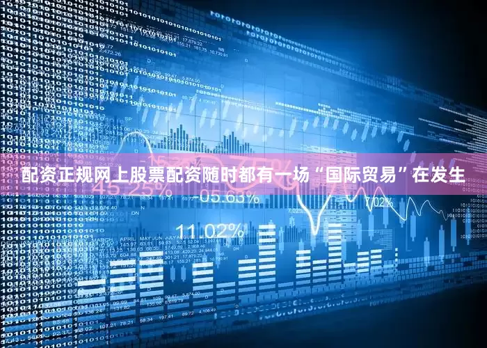 配资正规网上股票配资随时都有一场“国际贸易”在发生