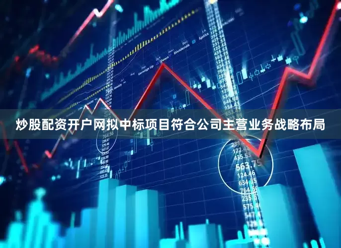 炒股配资开户网拟中标项目符合公司主营业务战略布局