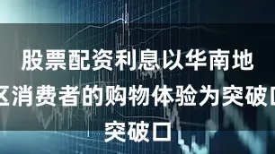 股票配资利息以华南地区消费者的购物体验为突破口