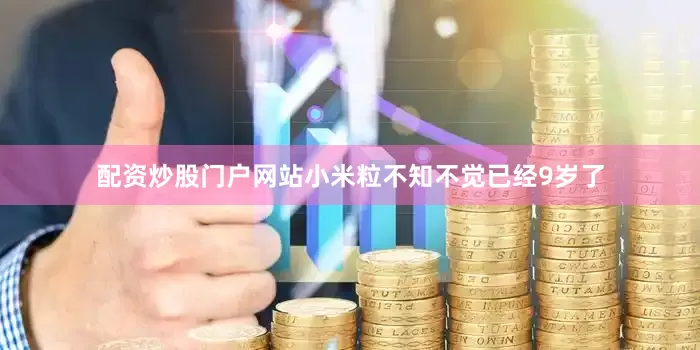 配资炒股门户网站小米粒不知不觉已经9岁了