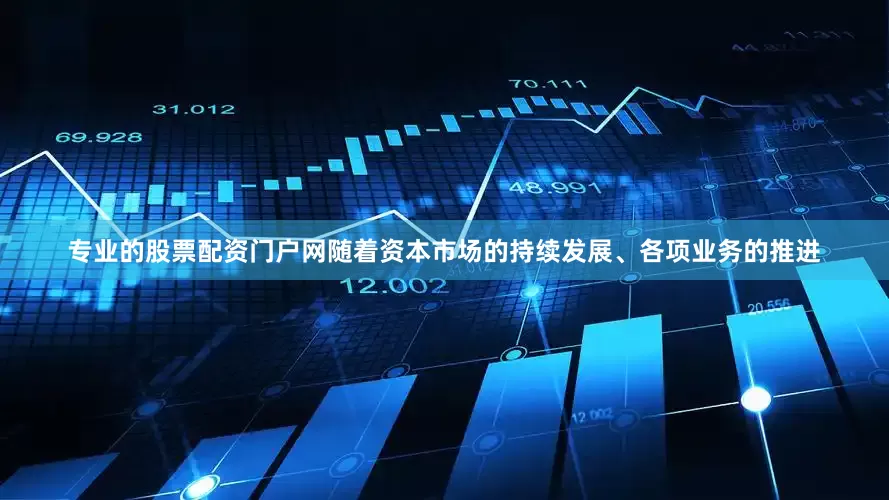 专业的股票配资门户网随着资本市场的持续发展、各项业务的推进