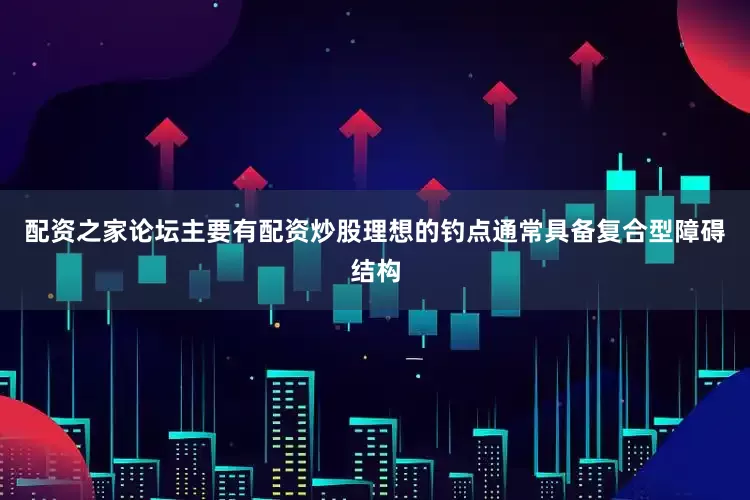 配资之家论坛主要有配资炒股理想的钓点通常具备复合型障碍结构