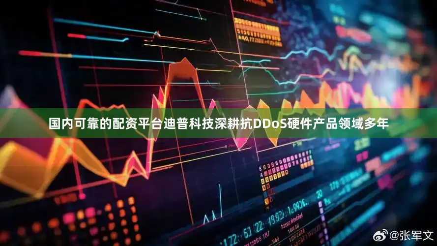 国内可靠的配资平台迪普科技深耕抗DDoS硬件产品领域多年