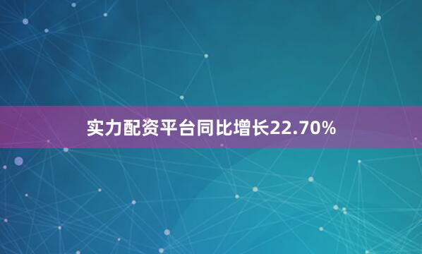 实力配资平台同比增长22.70%