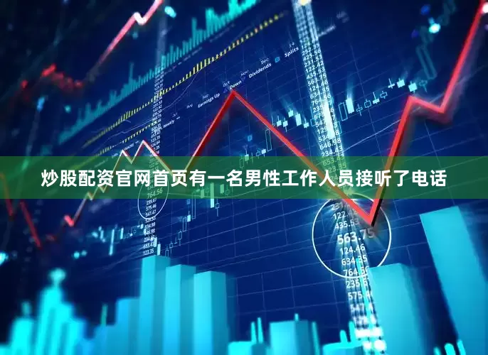 炒股配资官网首页有一名男性工作人员接听了电话