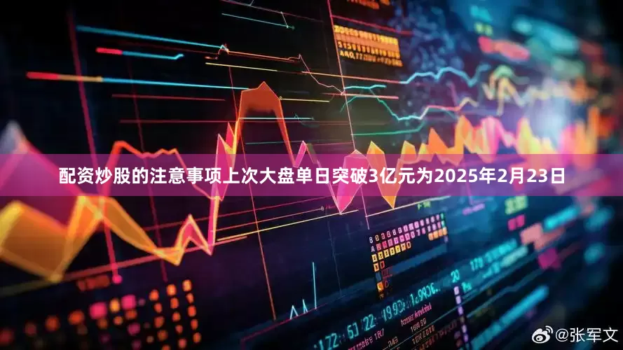 配资炒股的注意事项上次大盘单日突破3亿元为2025年2月23日