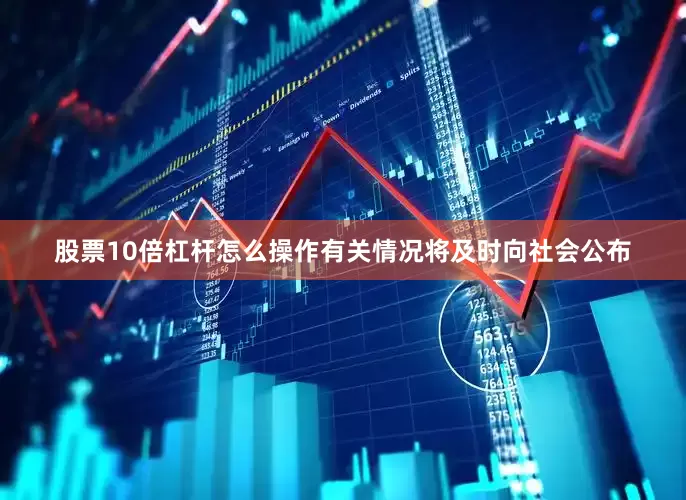 股票10倍杠杆怎么操作有关情况将及时向社会公布