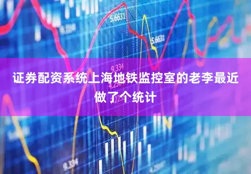证券配资系统上海地铁监控室的老李最近做了个统计