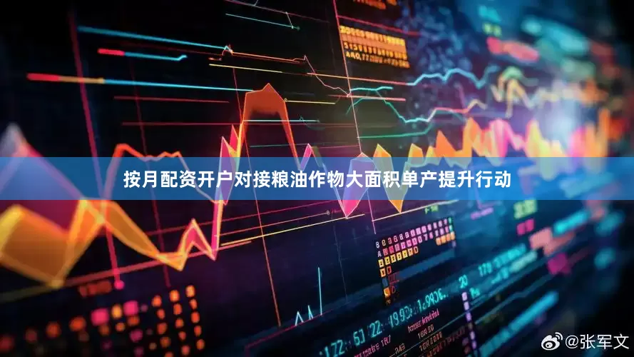 按月配资开户对接粮油作物大面积单产提升行动