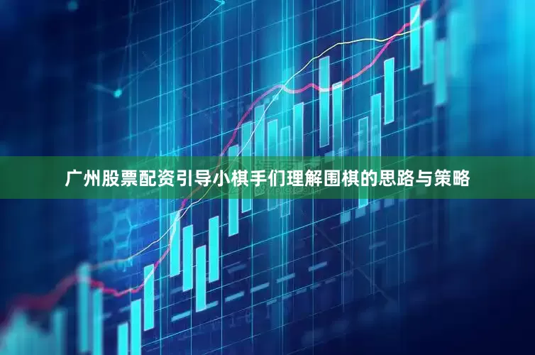 广州股票配资引导小棋手们理解围棋的思路与策略