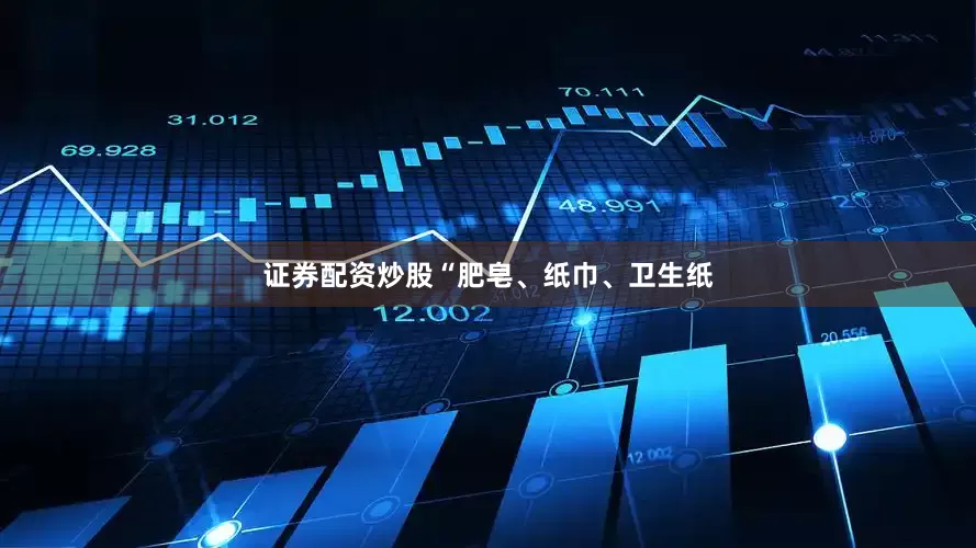 证券配资炒股　　“肥皂、纸巾、卫生纸