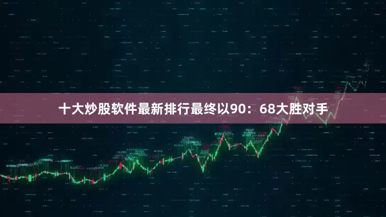 十大炒股软件最新排行最终以90：68大胜对手