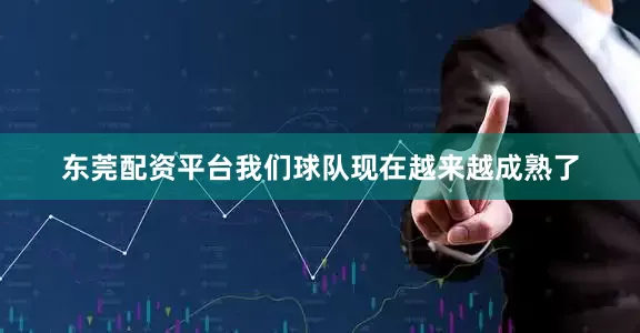 东莞配资平台我们球队现在越来越成熟了