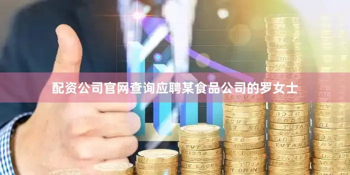 配资公司官网查询应聘某食品公司的罗女士