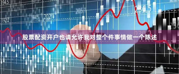 股票配资开户也请允许我对整个件事情做一个陈述