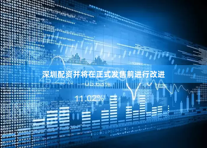 深圳配资并将在正式发售前进行改进