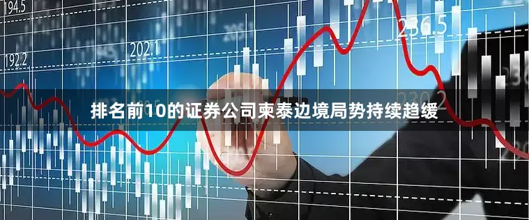 排名前10的证券公司柬泰边境局势持续趋缓