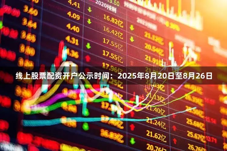线上股票配资开户公示时间：2025年8月20日至8月26日
