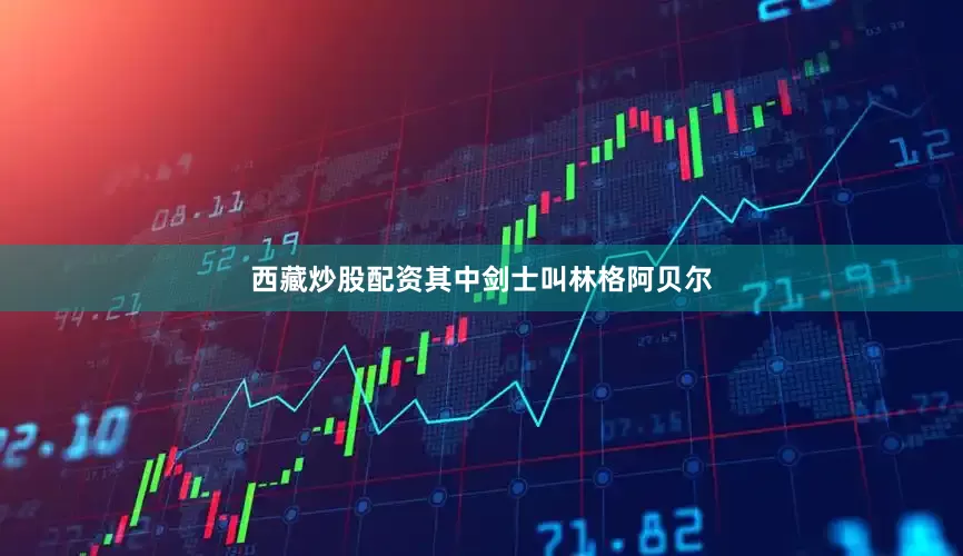 西藏炒股配资其中剑士叫林格阿贝尔