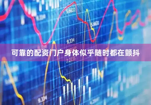 可靠的配资门户身体似乎随时都在颤抖