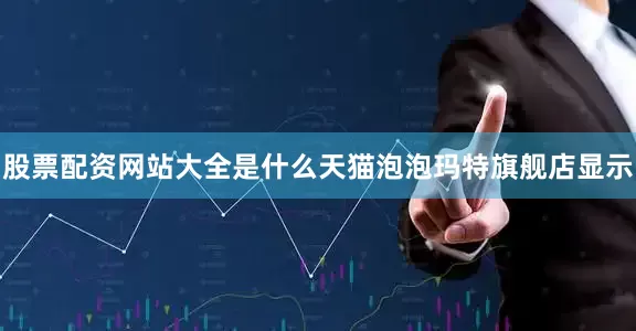 股票配资网站大全是什么天猫泡泡玛特旗舰店显示