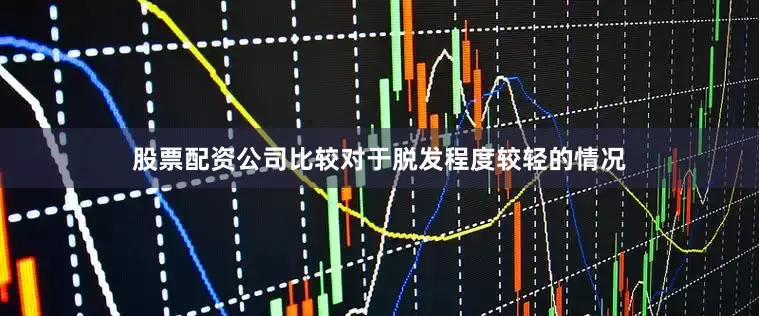 股票配资公司比较对于脱发程度较轻的情况