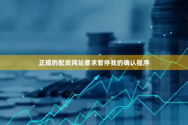 正规的配资网站要求暂停我的确认程序