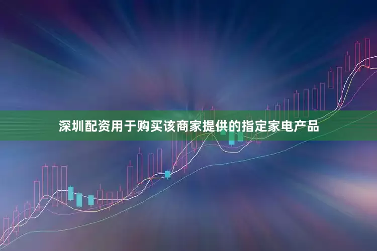 深圳配资用于购买该商家提供的指定家电产品