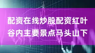 配资在线炒股配资红叶谷内主要景点马头山下