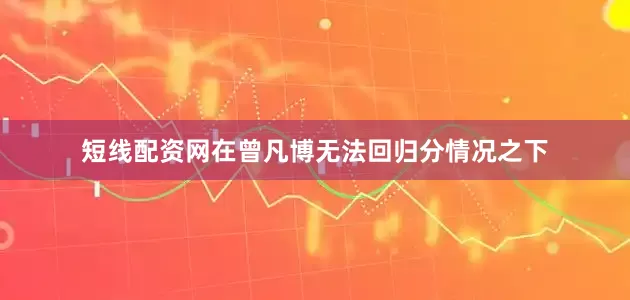 短线配资网在曾凡博无法回归分情况之下