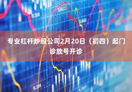专业杠杆炒股公司2月20日(初四)起门诊放号开诊