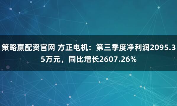 策略赢配资官网 方正电机：第三季度净利润2095.35万元，同比增长2607.26%