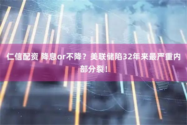 仁信配资 降息or不降？美联储陷32年来最严重内部分裂！