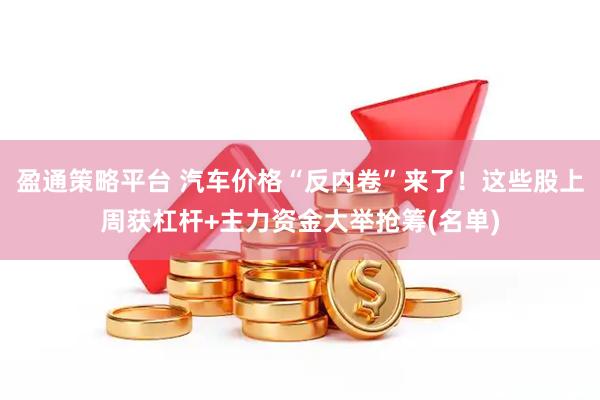盈通策略平台 汽车价格“反内卷”来了！这些股上周获杠杆+主力资金大举抢筹(名单)
