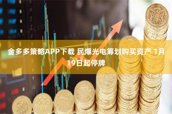 金多多策略APP下载 民爆光电筹划购买资产 1月19日起停牌