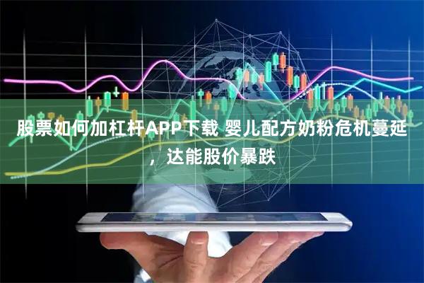 股票如何加杠杆APP下载 婴儿配方奶粉危机蔓延，达能股价暴跌